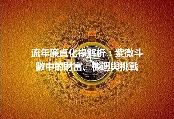 流年廉貞化祿解析：紫微斗數中的財富、機遇與挑戰