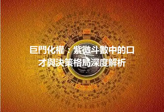 巨門化權：紫微斗數中的口才與決策格局深度解析