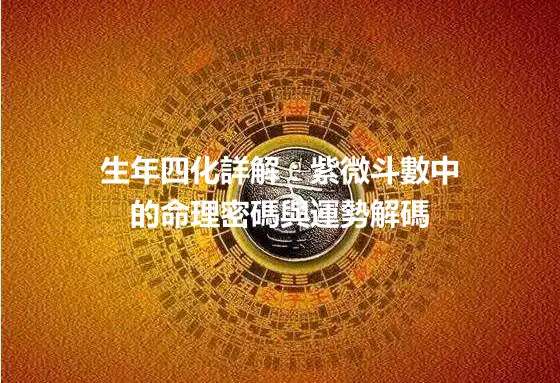生年四化詳解：紫微斗數中的命理密碼與運勢解碼