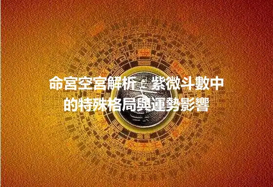 命宮空宮解析：紫微斗數中的特殊格局與運勢影響