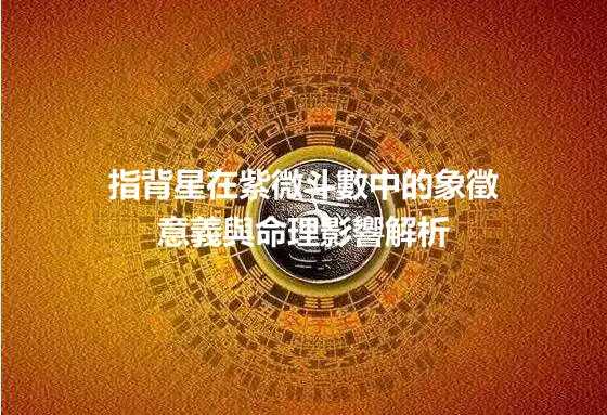 指背星在紫微斗數中的象徵意義與命理影響解析