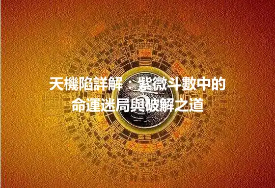 天機陷詳解：紫微斗數中的命運迷局與破解之道