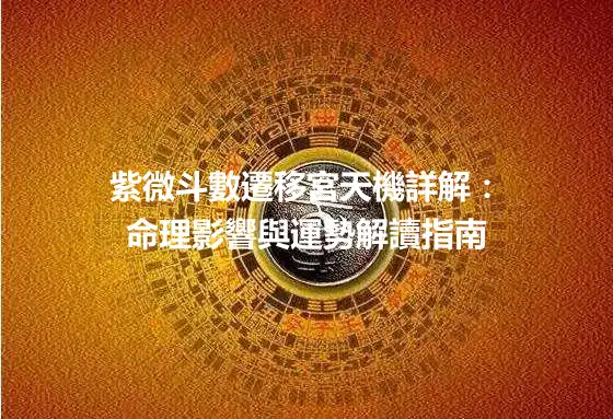 紫微斗數遷移宮天機詳解：命理影響與運勢解讀指南