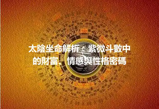 太陰坐命解析：紫微斗數中的財富、情感與性格密碼