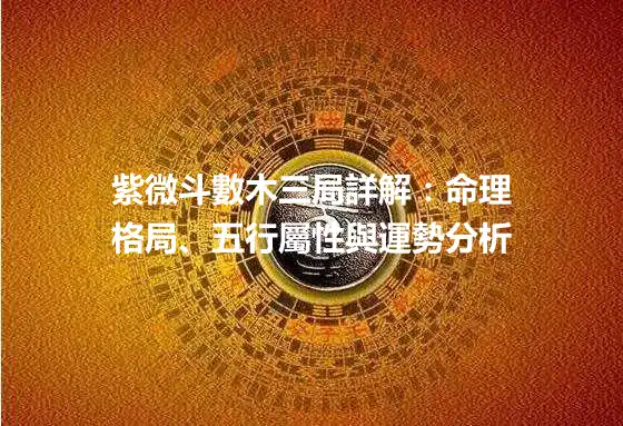 紫微斗數木三局詳解：命理格局、五行屬性與運勢分析