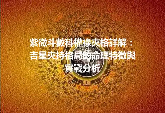 紫微斗數科權祿夾格詳解：吉星夾持格局的命理特徵與實戰分析