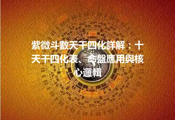 紫微斗數天干四化詳解：十天干四化表、命盤應用與核心邏輯