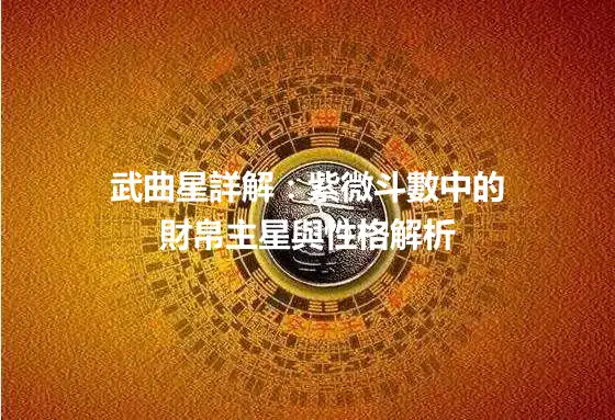 武曲星詳解：紫微斗數中的財帛主星與性格解析
