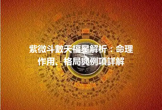 紫微斗數天福星解析：命理作用、格局與例項詳解