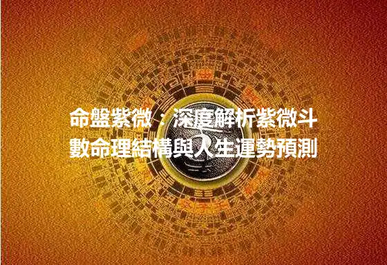 命盤紫微：深度解析紫微斗數命理結構與人生運勢預測