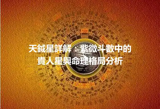 天鉞星詳解：紫微斗數中的貴人星與命理格局分析