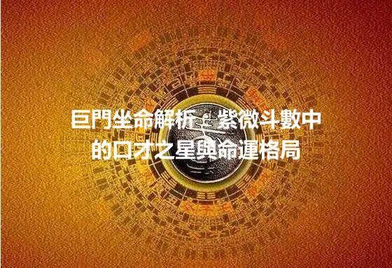 巨門坐命解析：紫微斗數中的口才之星與命運格局