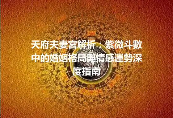 天府夫妻宮解析：紫微斗數中的婚姻格局與情感運勢深度指南
