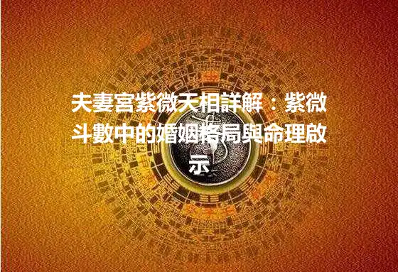 夫妻宮紫微天相詳解：紫微斗數中的婚姻格局與命理啟示