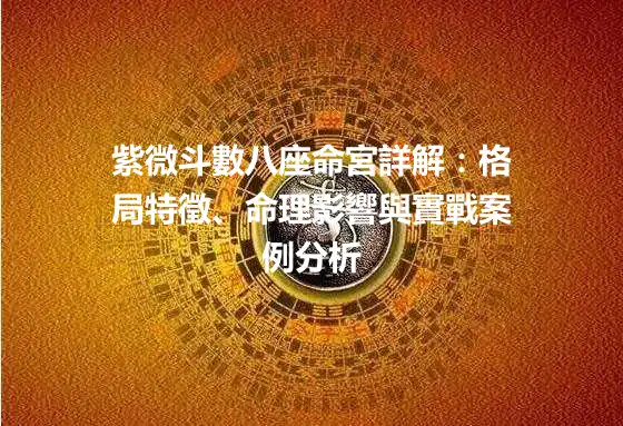 紫微斗數八座命宮詳解：格局特徵、命理影響與實戰案例分析