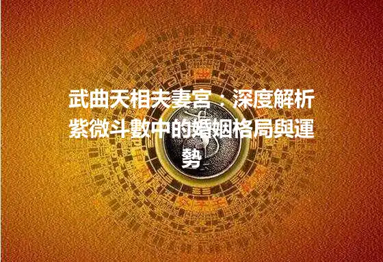 武曲天相夫妻宮：深度解析紫微斗數中的婚姻格局與運勢