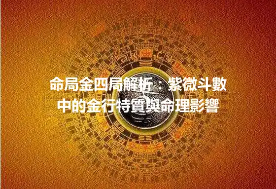 命局金四局解析：紫微斗數中的金行特質與命理影響