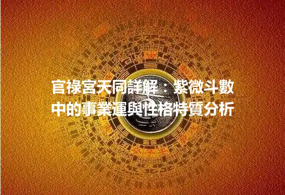 官祿宮天同詳解：紫微斗數中的事業運與性格特質分析