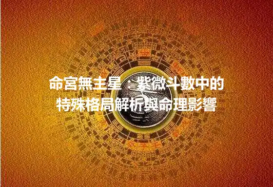 命宮無主星：紫微斗數中的特殊格局解析與命理影響