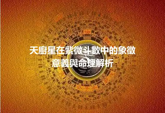 天廚星在紫微斗數中的象徵意義與命理解析