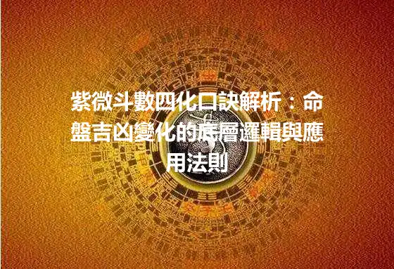紫微斗數四化口訣解析：命盤吉凶變化的底層邏輯與應用法則