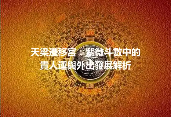 天梁遷移宮：紫微斗數中的貴人運與外出發展解析