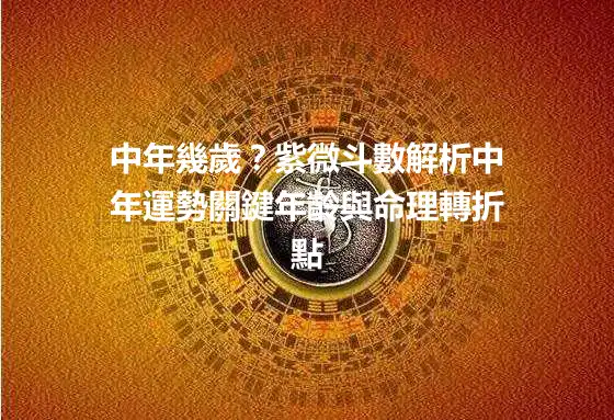 中年幾歲?紫微斗數解析中年運勢關鍵年齡與命理轉折點