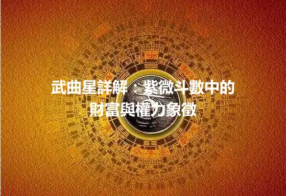 武曲星詳解：紫微斗數中的財富與權力象徵