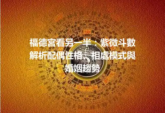 福德宮看另一半：紫微斗數解析配偶性格、相處模式與婚姻趨勢