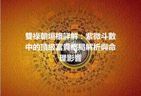雙祿朝垣格詳解：紫微斗數中的頂級富貴格局解析與命理影響