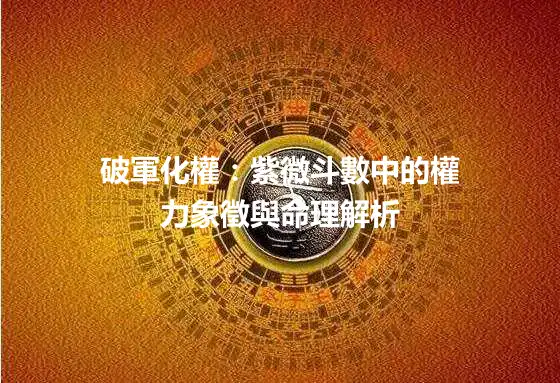 破軍化權：紫微斗數中的權力象徵與命理解析