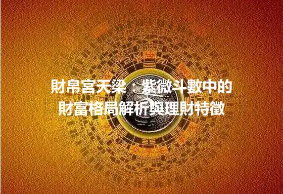 財帛宮天梁：紫微斗數中的財富格局解析與理財特徵