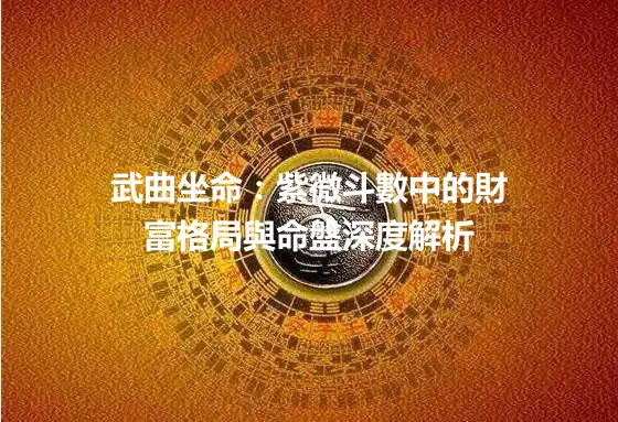 武曲坐命：紫微斗數中的財富格局與命盤深度解析