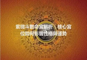 紫微斗數命宮解析：核心宮位如何影響性格與運勢
