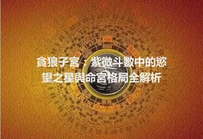 貪狼子宮：紫微斗數中的慾望之星與命宮格局全解析