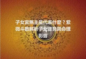 子女宮無主星代表什麼？紫微斗數解析子女運勢與命理影響