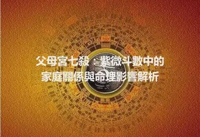 父母宮七殺：紫微斗數中的家庭關係與命理影響解析