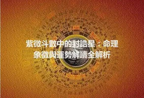 紫微斗數中的封誥星：命理象徵與運勢解讀全解析