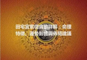 田宅宮紫微貪狼詳解：命理特徵、運勢影響與佈局建議
