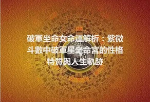 破軍坐命女命運解析：紫微斗數中破軍星坐命宮的性格特質與人生軌跡