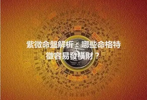 紫微命盤解析：哪些命格特徵容易發橫財？