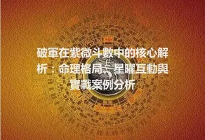 破軍在紫微斗數中的核心解析：命理格局、星曜互動與實戰案例分析