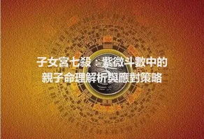 子女宮七殺：紫微斗數中的親子命理解析與應對策略