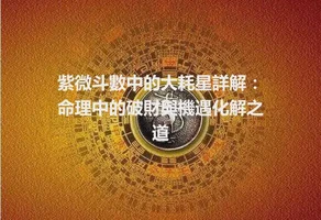 紫微斗數中的大耗星詳解：命理中的破財與機遇化解之道