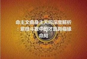 命主文曲身主天同深度解析：紫微斗數中的才藝與福緣命局
