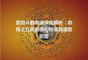 紫微斗數命理深度解析：命局土五局的核心特徵與運勢影響