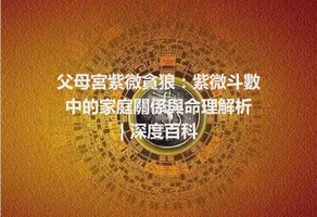 父母宮紫微貪狼：紫微斗數中的家庭關係與命理解析 | 深度百科