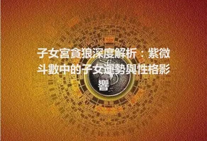 子女宮貪狼深度解析：紫微斗數中的子女運勢與性格影響