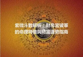 紫微斗數解析：財帛宮破軍的命理特徵與財富運勢指南