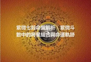 紫微七殺命盤解析：紫微斗數中的將星組合與命運軌跡